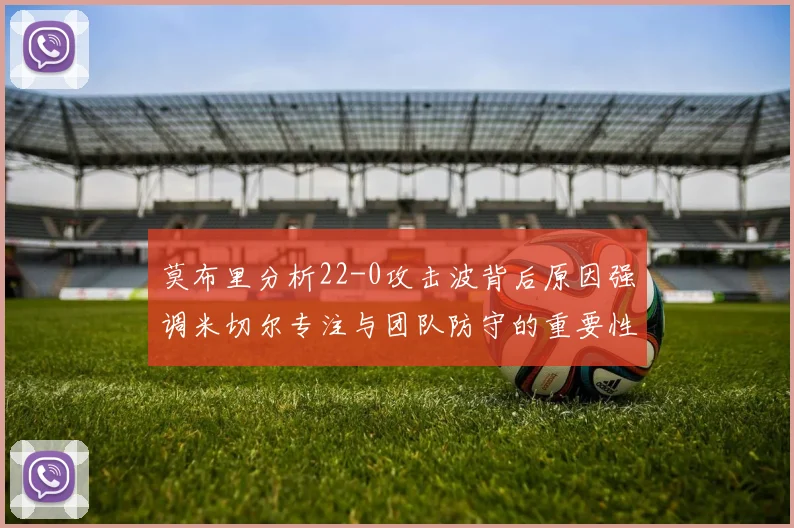 莫布里分析22-0攻击波背后原因强调米切尔专注与团队防守的重要性
