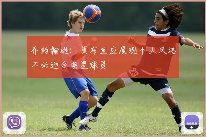 乔约翰逊：莫布里应展现个人风格不必迎合明星球员
