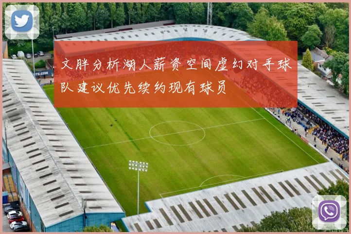 文胖分析湖人薪资空间虚幻对手球队建议优先续约现有球员