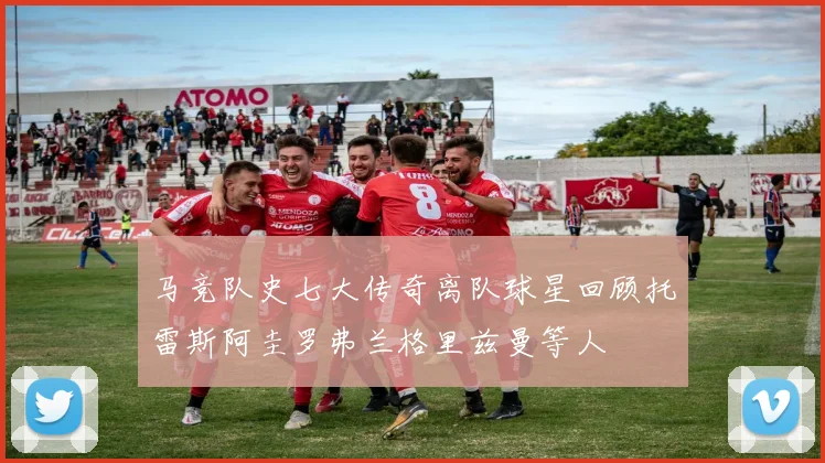 马竞队史七大传奇离队球星回顾托雷斯阿圭罗弗兰格里兹曼等人