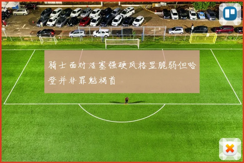 骑士面对活塞强硬风格显脆弱但哈登并非罪魁祸首