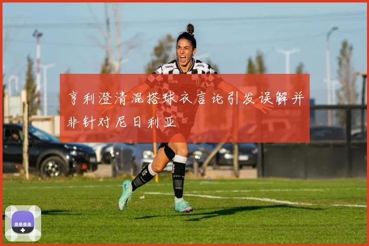 亨利澄清混搭球衣言论引发误解并非针对尼日利亚