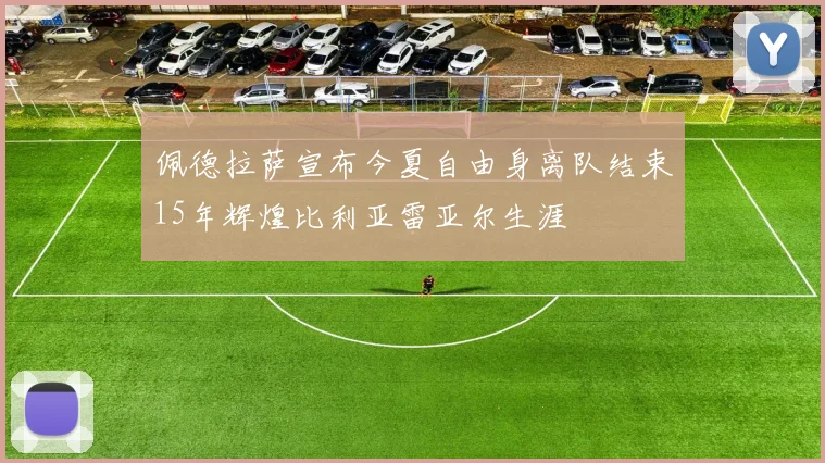 佩德拉萨宣布今夏自由身离队结束15年辉煌比利亚雷亚尔生涯