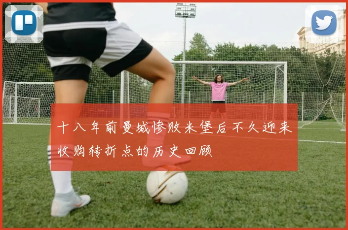 十八年前曼城惨败米堡后不久迎来收购转折点的历史回顾