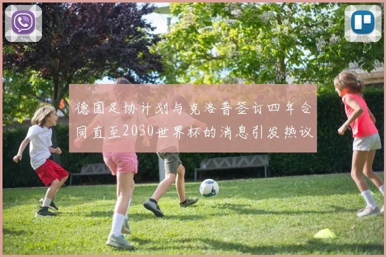 德国足协计划与克洛普签订四年合同直至2030世界杯的消息引发热议