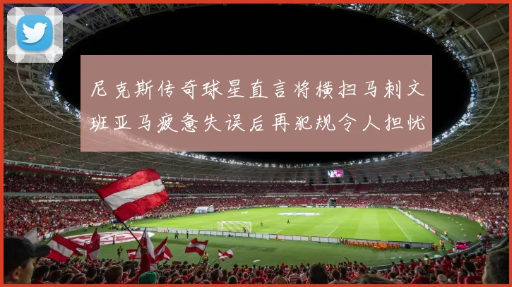 尼克斯传奇球星直言将横扫马刺文班亚马疲惫失误后再犯规令人担忧