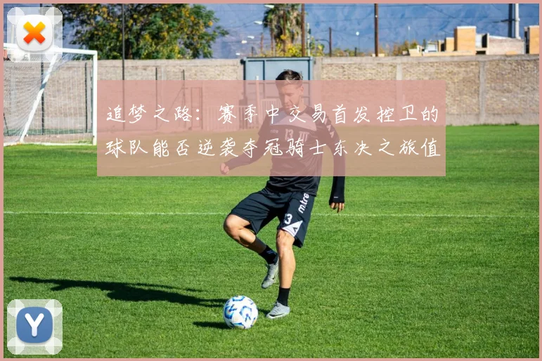 追梦之路：赛季中交易首发控卫的球队能否逆袭夺冠骑士东决之旅值得肯定