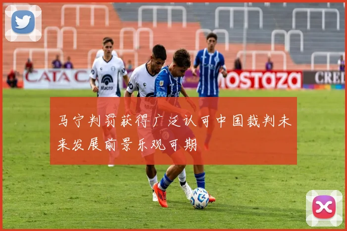 马宁判罚获得广泛认可中国裁判未来发展前景乐观可期