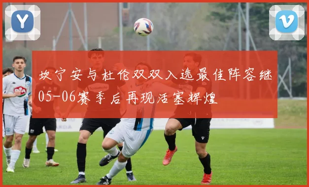 坎宁安与杜伦双双入选最佳阵容继05-06赛季后再现活塞辉煌